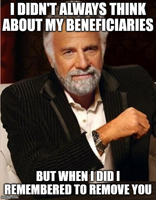 i don't always | I DIDN'T ALWAYS THINK ABOUT MY BENEFICIARIES; BUT WHEN I DID I REMEMBERED TO REMOVE YOU | image tagged in i don't always | made w/ Imgflip meme maker
