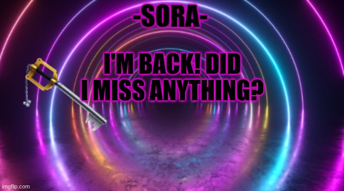 -Sora- template | I'M BACK! DID I MISS ANYTHING? | image tagged in -sora- template | made w/ Imgflip meme maker