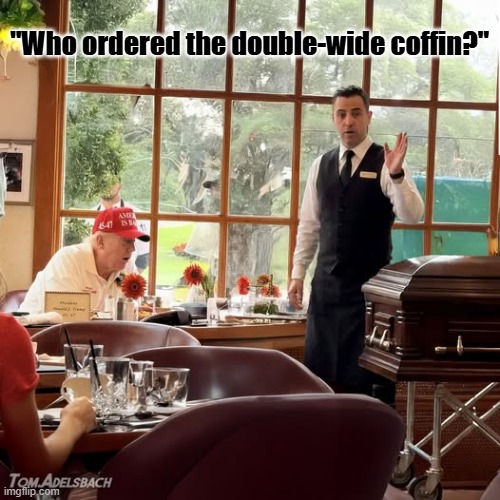 trump for prison | "Who ordered the double-wide coffin?" | made w/ Imgflip meme maker