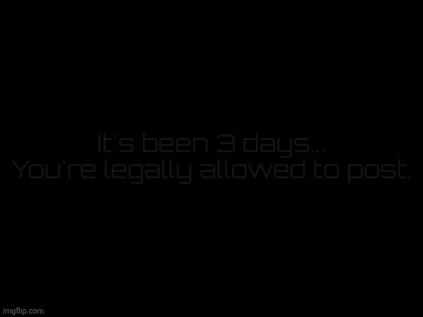 adnauf von halen | It's been 3 days...
You're legally allowed to post. | made w/ Imgflip meme maker
