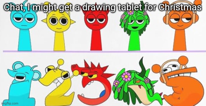 ultimate brainrot | Chat, I might get a drawing tablet for Christmas | image tagged in ultimate brainrot | made w/ Imgflip meme maker