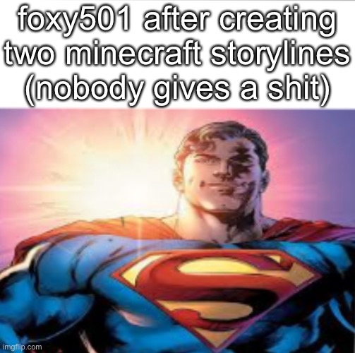 Superman starman meme | foxy501 after creating two minecraft storylines (nobody gives a shit) | image tagged in superman starman meme | made w/ Imgflip meme maker