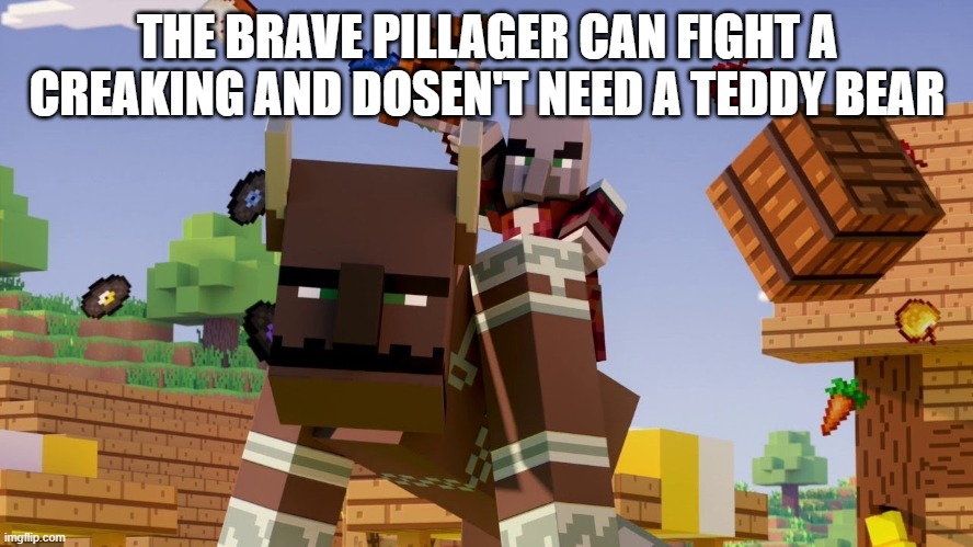 Pillager Riding Ravager | THE BRAVE PILLAGER CAN FIGHT A CREAKING AND DOSEN'T NEED A TEDDY BEAR | image tagged in pillager riding ravager | made w/ Imgflip meme maker