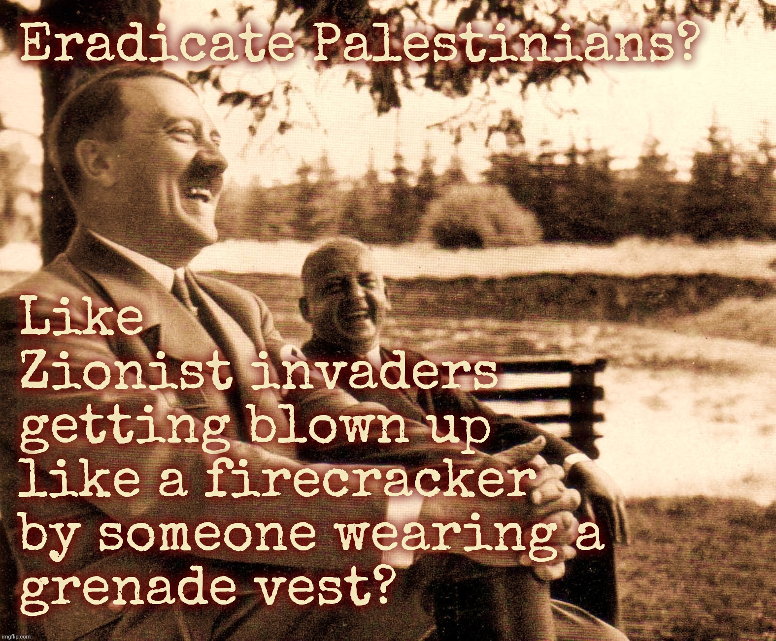 What goes around is your crown | Eradicate Palestinians? Like
Zionist invaders
getting blown up
like a firecracker
by someone wearing a
grenade vest? | image tagged in hitler,adolf hitler laughing,israel,killing palestinians,killing israelis,merry go round | made w/ Imgflip meme maker