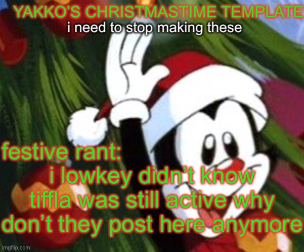 yakko christmas temp | i lowkey didn’t know tiffla was still active why don’t they post here anymore | image tagged in yakko christmas temp | made w/ Imgflip meme maker