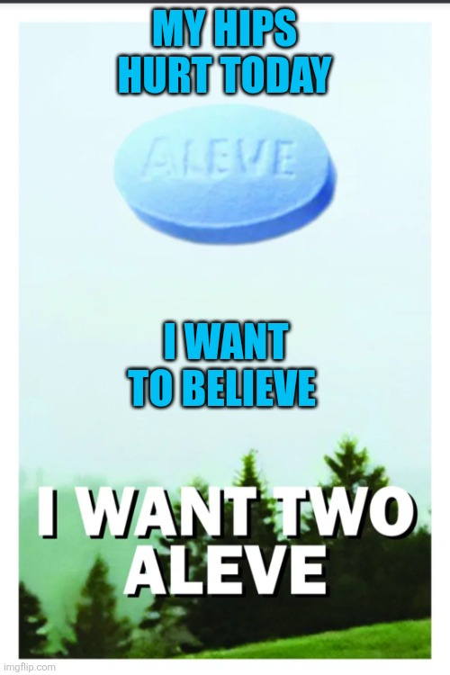 My hips hurt today | MY HIPS HURT TODAY; I WANT TO BELIEVE | image tagged in ufo,uap,pain,medication,treatment,eyeroll | made w/ Imgflip meme maker