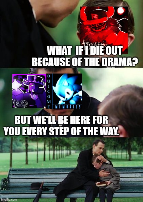 Finding Neverland | WHAT  IF I DIE OUT BECAUSE OF THE DRAMA? BUT WE'LL BE HERE FOR YOU EVERY STEP OF THE WAY. | image tagged in memes,finding neverland | made w/ Imgflip meme maker