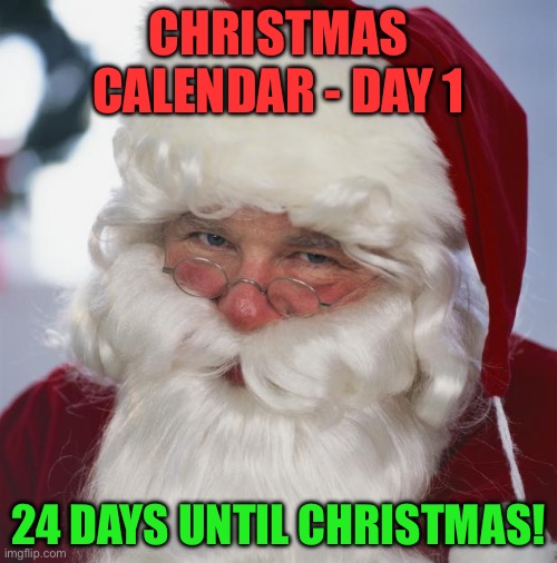 Christmas Calendar - Day 1 - December 1st | CHRISTMAS CALENDAR - DAY 1; 24 DAYS UNTIL CHRISTMAS! | image tagged in santa claus | made w/ Imgflip meme maker