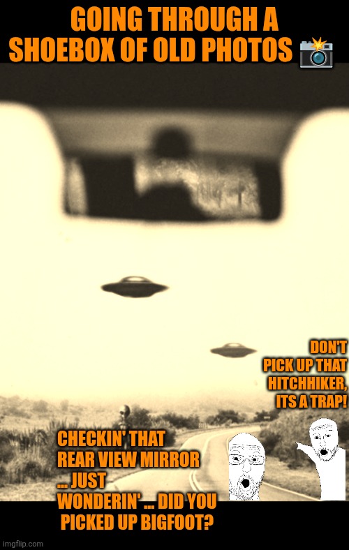 Only 2 UFOs | GOING THROUGH A SHOEBOX OF OLD PHOTOS 📸; DON'T PICK UP THAT HITCHHIKER, ITS A TRAP! CHECKIN' THAT REAR VIEW MIRROR ... JUST WONDERIN' ... DID YOU  PICKED UP BIGFOOT? | image tagged in 2 ufos,ufo,uap,hitchhiker,big foot,safety | made w/ Imgflip meme maker