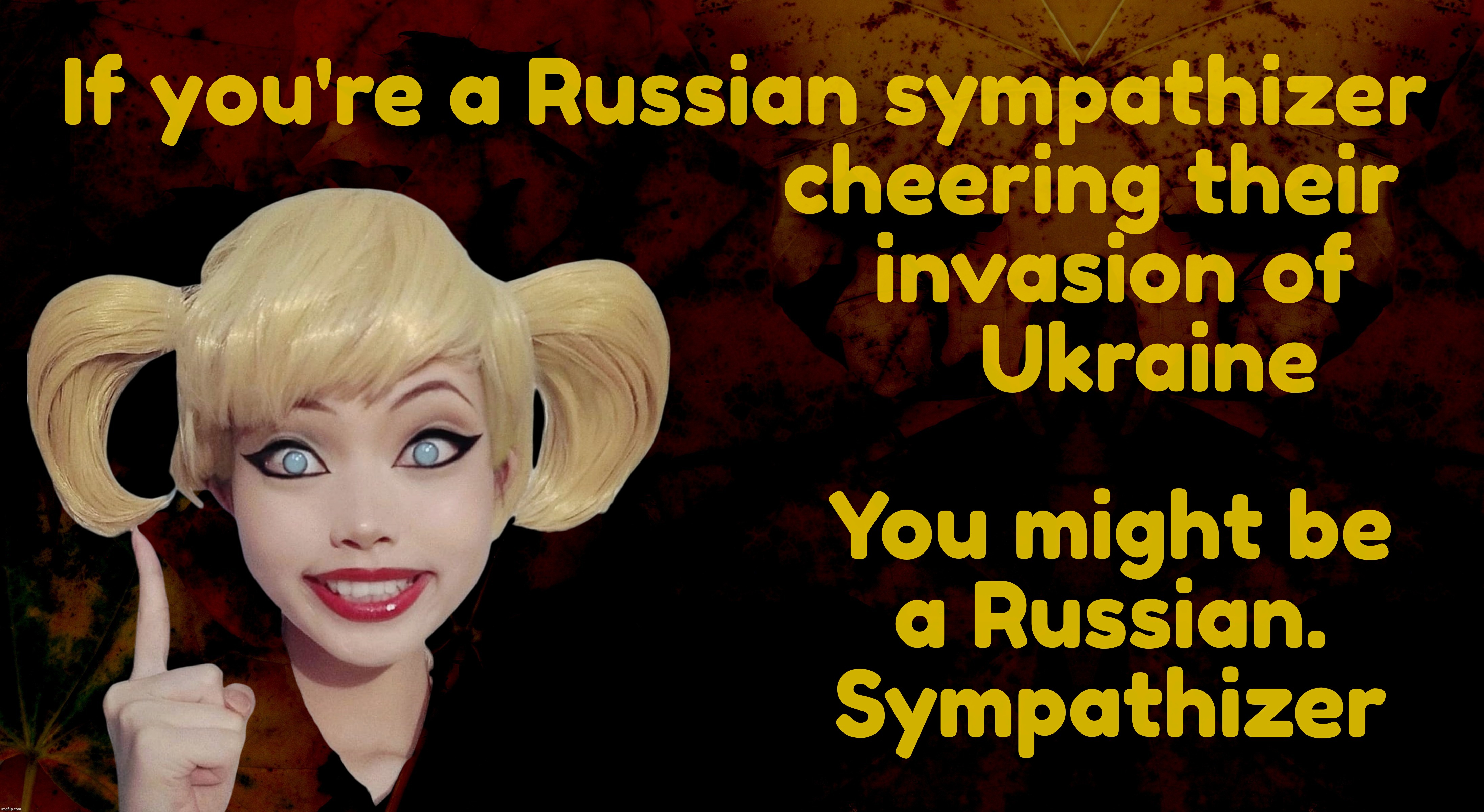 Who on Earth would side with Russians other than Russbots and paid shills? | If you're a Russian sympathizer
                              cheering their
                                invasion of
                                   Ukraine; You might be
a Russian.
Sympathizer | image tagged in harley quinn,ukraine war,russian sympathizers,russian botfarm,russbots,russia sucks | made w/ Imgflip meme maker