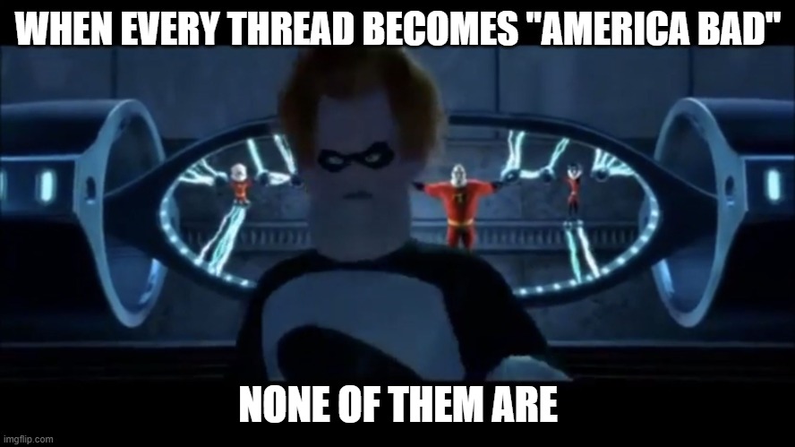Syndrome Everyone’s Super | WHEN EVERY THREAD BECOMES "AMERICA BAD"; NONE OF THEM ARE | image tagged in syndrome everyone s super | made w/ Imgflip meme maker