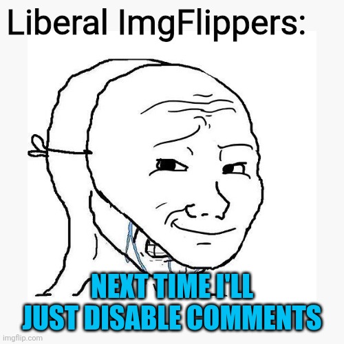 Soyjak using smirk mask to hide cope | Liberal ImgFlippers: NEXT TIME I'LL JUST DISABLE COMMENTS | image tagged in soyjak using smirk mask to hide cope | made w/ Imgflip meme maker