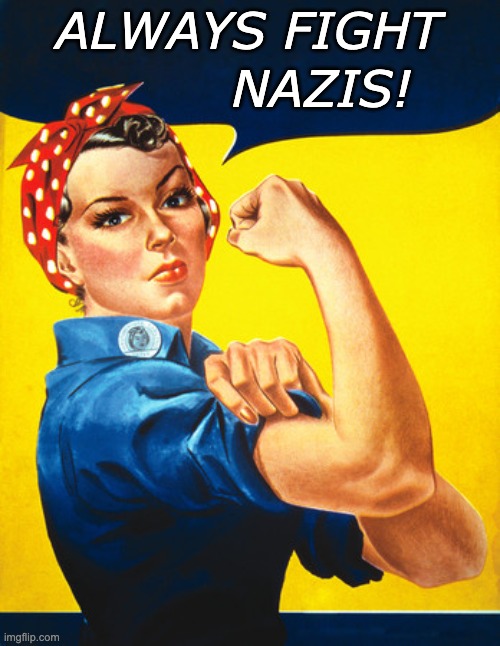 Some things are timeless | ALWAYS FIGHT NAZIS! | image tagged in rosie the riveter,fascism,truth | made w/ Imgflip meme maker