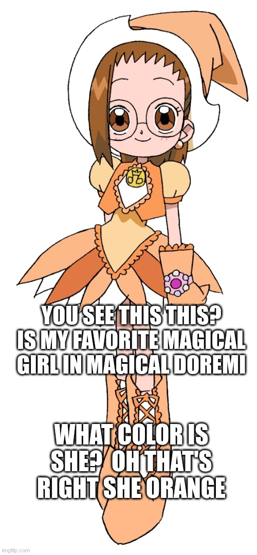WHAT COLOR IS SHE?  OH THAT'S RIGHT SHE ORANGE YOU SEE THIS THIS? IS MY FAVORITE MAGICAL GIRL IN MAGICAL DOREMI | made w/ Imgflip meme maker