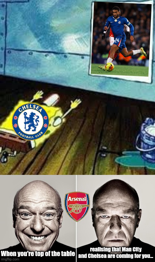 Chelsea - Arsenal 1-1 | AFTERMATH | realising that Man City and Chelsea are coming for you... When you're top of the table | image tagged in spongebob worship,dean norris's reaction,chelsea,arsenal,premier league,memes | made w/ Imgflip meme maker