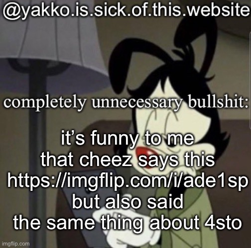 get the link yourself | it’s funny to me that cheez says this https://imgflip.com/i/ade1sp but also said the same thing about 4sto | image tagged in shitty template | made w/ Imgflip meme maker