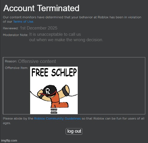 wsg | Account Terminated; 1st December 2025; It is unacceptable to call us out when we make the wrong decision. Offensive content; log out | image tagged in banned from roblox | made w/ Imgflip meme maker