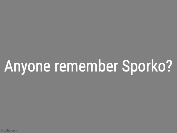 the avaritia image | Anyone remember Sporko? | image tagged in the avaritia image | made w/ Imgflip meme maker