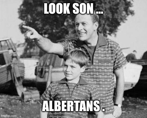 Canadian politics | LOOK SON ... ALBERTANS . | image tagged in political meme | made w/ Imgflip meme maker