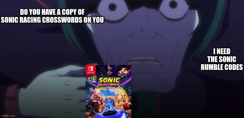petelguese need them sonic rumble codes | DO YOU HAVE A COPY OF SONIC RACING CROSSWORDS ON YOU; I NEED THE SONIC RUMBLE CODES | image tagged in rezero,sonic the hedgehog | made w/ Imgflip meme maker