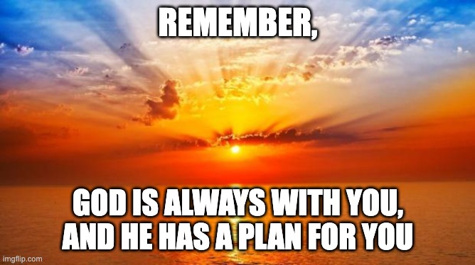God Has a Plan | REMEMBER, GOD IS ALWAYS WITH YOU, AND HE HAS A PLAN FOR YOU | image tagged in sunrise,religion,christianity | made w/ Imgflip meme maker