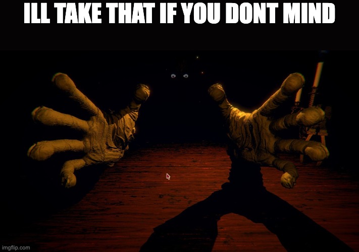 Leshy Hands | ILL TAKE THAT IF YOU DONT MIND | image tagged in leshy hands | made w/ Imgflip meme maker