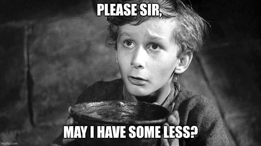Please Sir May I have Some More | PLEASE SIR, MAY I HAVE SOME LESS? | image tagged in please sir may i have some more | made w/ Imgflip meme maker