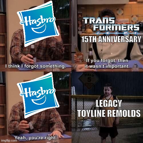 We missed the Transformers Prime 15th Anniversary toys | 15TH ANNIVERSARY; LEGACY TOYLINE REMOLDS | image tagged in i think i forgot something,hasbro,transformers,transformers prime | made w/ Imgflip meme maker