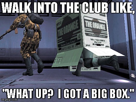 Metal Gear Solid 2 cardboard box | WALK INTO THE CLUB LIKE, "WHAT UP?  I GOT A BIG BOX." | image tagged in metal gear | made w/ Imgflip meme maker