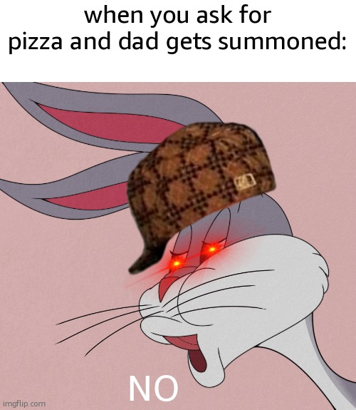 Dad loves the word no | when you ask for pizza and dad gets summoned:; NO | image tagged in bugs bunny no,bugs bunny,pizza,dad | made w/ Imgflip meme maker