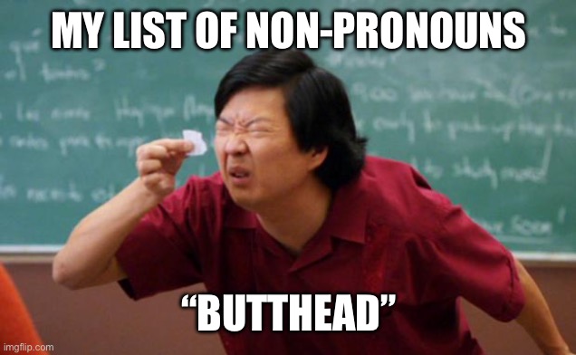 Tiny piece of paper | MY LIST OF NON-PRONOUNS “BUTTHEAD” | image tagged in tiny piece of paper | made w/ Imgflip meme maker