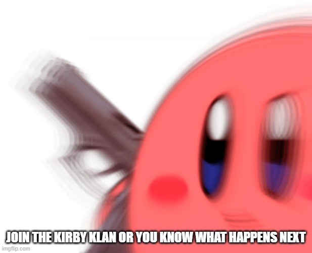 https://imgflip.com/m/the-kirby-klan <-- JOIN UP KIRBY FANS | JOIN THE KIRBY KLAN OR YOU KNOW WHAT HAPPENS NEXT | image tagged in kirby has found a gun | made w/ Imgflip meme maker