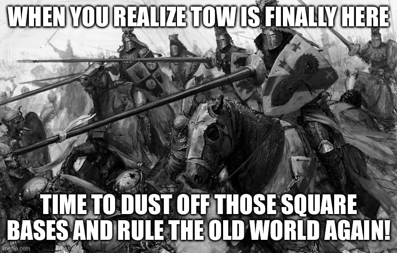 WHEN YOU REALIZE WARHAMMER: THE OLD WORLD IS FINALLY HERE | WHEN YOU REALIZE TOW IS FINALLY HERE; TIME TO DUST OFF THOSE SQUARE BASES AND RULE THE OLD WORLD AGAIN! | image tagged in warhammer fantasy,warhammer 40k,warhammer,gamers rise up,gaming,realization | made w/ Imgflip meme maker