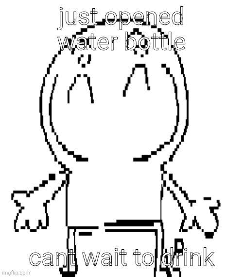excuse for a new "announcement" temp | just opened water bottle; cant wait to drink | image tagged in excuse for a new announcement temp | made w/ Imgflip meme maker