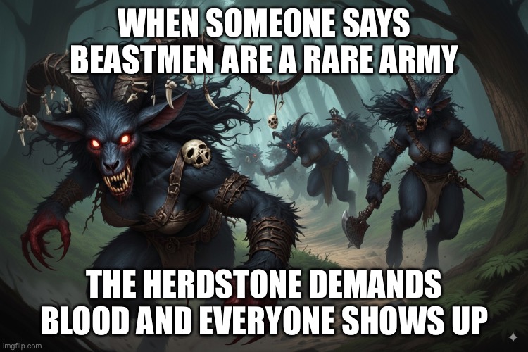 WHEN SOMEONE SAYS BEASTMEN ARE A RARE ARMY | WHEN SOMEONE SAYS BEASTMEN ARE A RARE ARMY; THE HERDSTONE DEMANDS BLOOD AND EVERYONE SHOWS UP | image tagged in black thorn warherd,army,beast,gaming,warhammer,warhammer40k | made w/ Imgflip meme maker