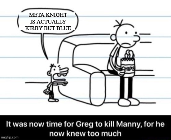 i know too much (also i think this stream is dead... gotta aliven it once more) | META KNIGHT IS ACTUALLY KIRBY BUT BLUE | image tagged in it was now time for greg to kill manny for he now knew too much | made w/ Imgflip meme maker