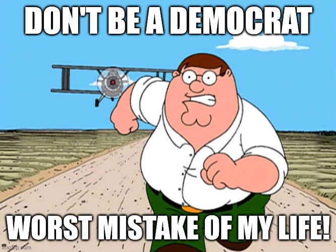 Don't be a Democrat | DON'T BE A DEMOCRAT; WORST MISTAKE OF MY LIFE! | image tagged in peter griffin running away | made w/ Imgflip meme maker