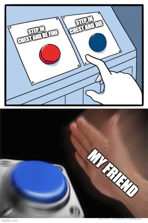 two buttons 1 blue | STEP IN CHEST AND BE FINE STEP IN CHEST AND DIE MY FRIEND | image tagged in two buttons 1 blue | made w/ Imgflip meme maker