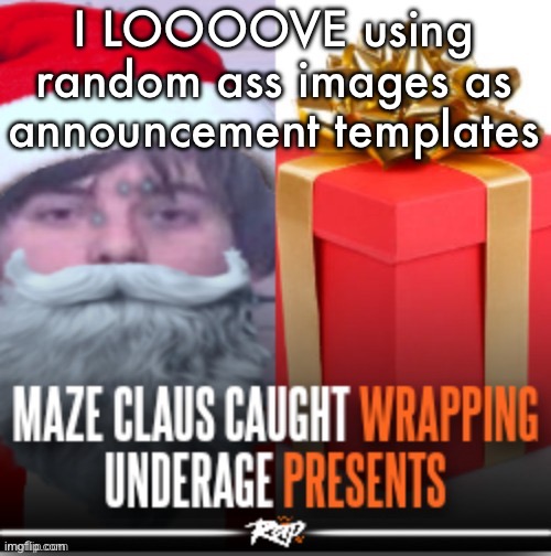 Maze Claus caught wrapping underage presents | I LOOOOVE using random ass images as announcement templates | image tagged in maze claus caught wrapping underage presents | made w/ Imgflip meme maker
