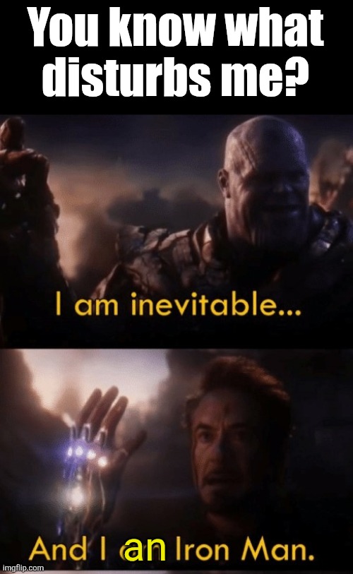 I am Iron Man | You know what disturbs me? an | image tagged in i am iron man | made w/ Imgflip meme maker