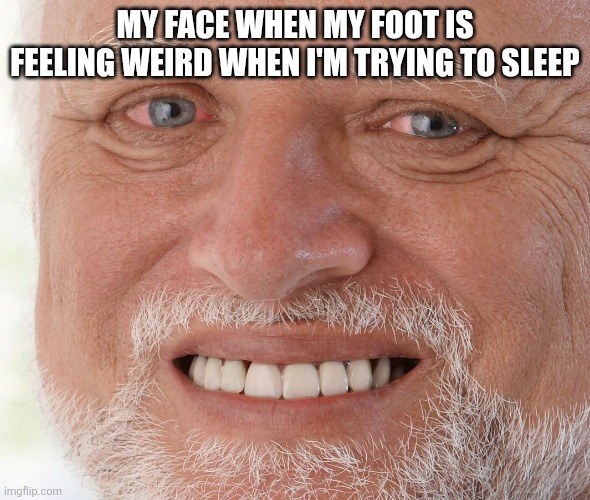 I can't sleep due to my foot :) | MY FACE WHEN MY FOOT IS FEELING WEIRD WHEN I'M TRYING TO SLEEP | image tagged in uncomfortable | made w/ Imgflip meme maker