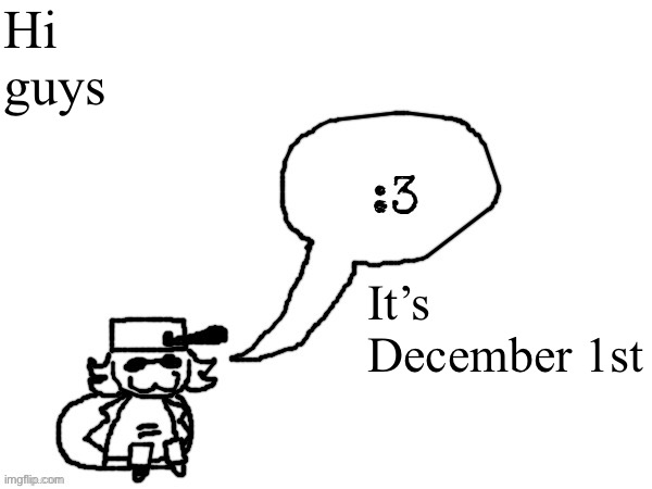 ITS TIIIIIIIIIIIIIIIIIIIIIME | Hi guys; It’s December 1st | image tagged in ducc-the-ultimate's creature announcement temp | made w/ Imgflip meme maker