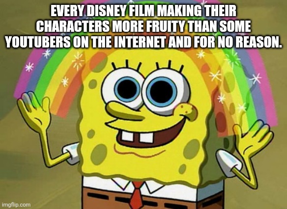 Disney is taking Fruity too far. (No offense to Gay People by the way) | EVERY DISNEY FILM MAKING THEIR CHARACTERS MORE FRUITY THAN SOME YOUTUBERS ON THE INTERNET AND FOR NO REASON. | image tagged in memes,imagination spongebob | made w/ Imgflip meme maker