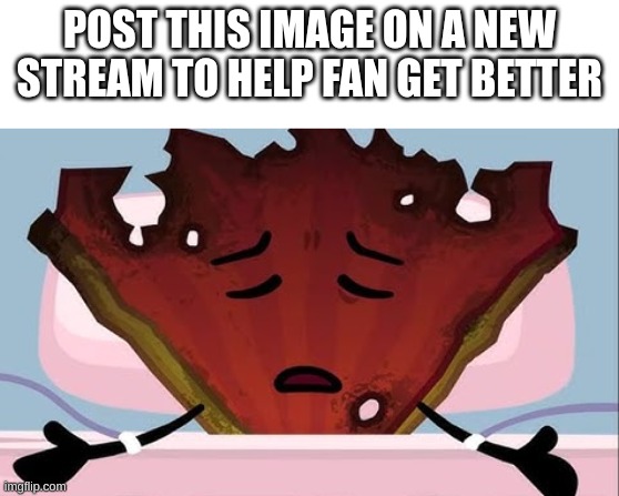 HELP FAN GET BETTER!!!!! | POST THIS IMAGE ON A NEW STREAM TO HELP FAN GET BETTER | image tagged in fan on life support,help him get better,he will live | made w/ Imgflip meme maker