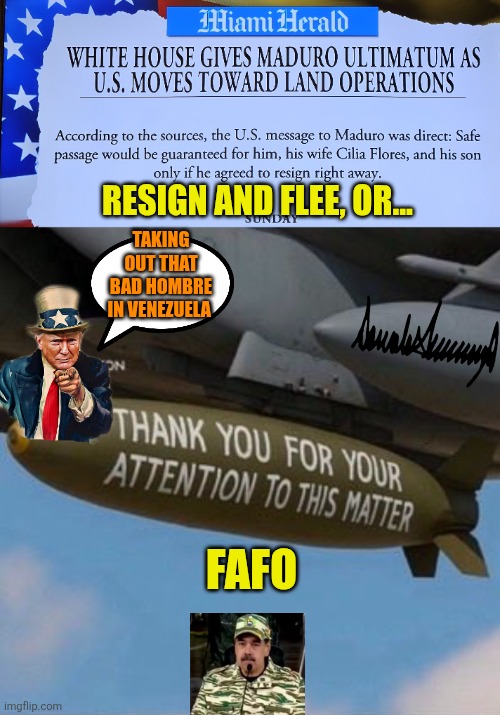 Trump to Maduro: resign,  flee or...FAFO | RESIGN AND FLEE, OR... TAKING OUT THAT BAD HOMBRE IN VENEZUELA; FAFO | image tagged in ultimatum,venezuela,nicolas maduro,narcoterrorist,national security,narcoterrorism | made w/ Imgflip meme maker