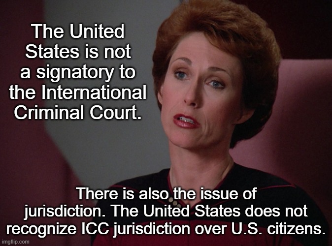 Phillipa Louvois | The United States is not a signatory to the International Criminal Court. There is also the issue of jurisdiction. The United States does no | image tagged in phillipa louvois | made w/ Imgflip meme maker