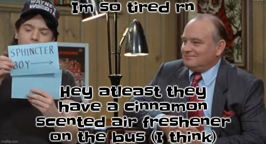 notecard | Im so tired rn; Hey atleast they have a cinnamon scented air freshener on the bus (I think) | image tagged in notecard | made w/ Imgflip meme maker