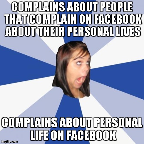 Annoying Facebook Girl | COMPLAINS ABOUT PEOPLE THAT COMPLAIN ON FACEBOOK ABOUT THEIR PERSONAL LIVES COMPLAINS ABOUT PERSONAL LIFE ON FACEBOOK | image tagged in memes,annoying facebook girl | made w/ Imgflip meme maker