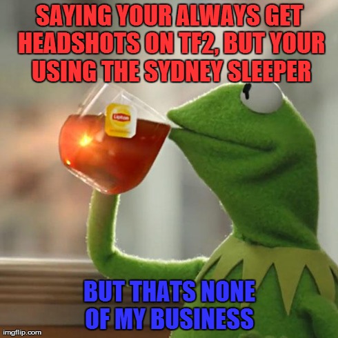 But That's None Of My Business Meme | SAYING YOUR ALWAYS GET HEADSHOTS ON TF2, BUT YOUR USING THE SYDNEY SLEEPER BUT THATS NONE OF MY BUSINESS | image tagged in memes,but thats none of my business,kermit the frog,team fortress 2,tf2 | made w/ Imgflip meme maker