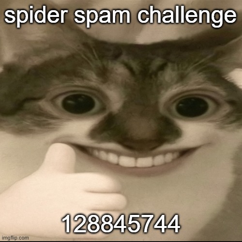bombastic side eye cat v3 | spider spam challenge; 128845744 | image tagged in bombastic side eye cat v3 | made w/ Imgflip meme maker